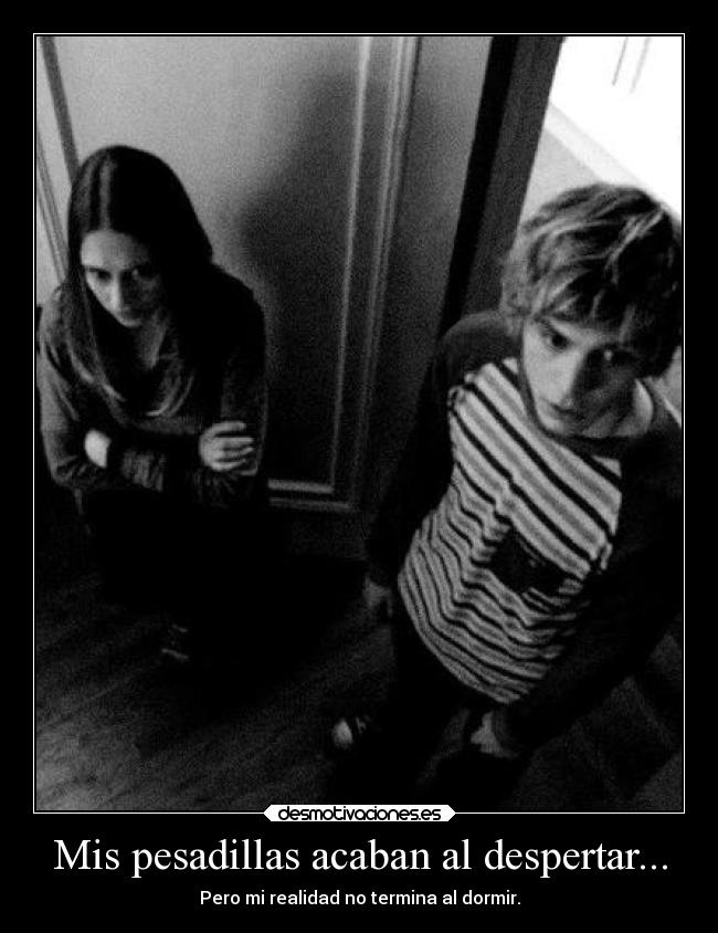 Mis pesadillas acaban al despertar... - Pero mi realidad no termina al dormir.