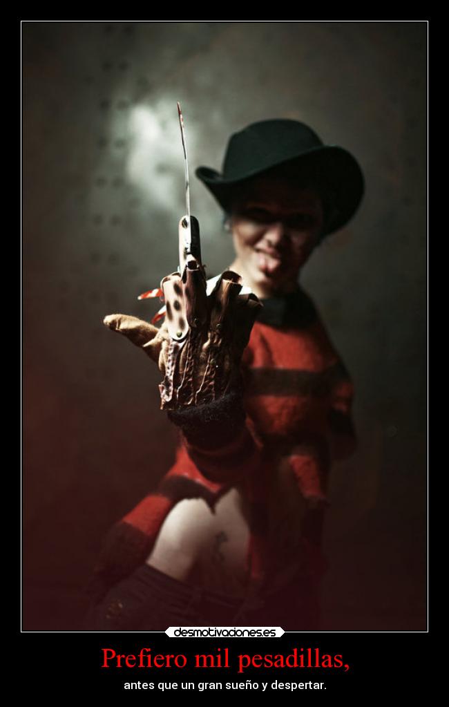 Prefiero mil pesadillas, - antes que un gran sueño y despertar.