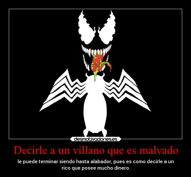 Decirle a un villano que es malvado - le puede terminar siendo hasta alabador, pues es como decirle a un
rico que posee mucho dinero.