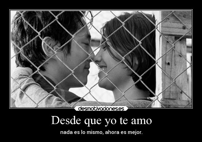 Desde que yo te amo - nada es lo mismo, ahora es mejor.
