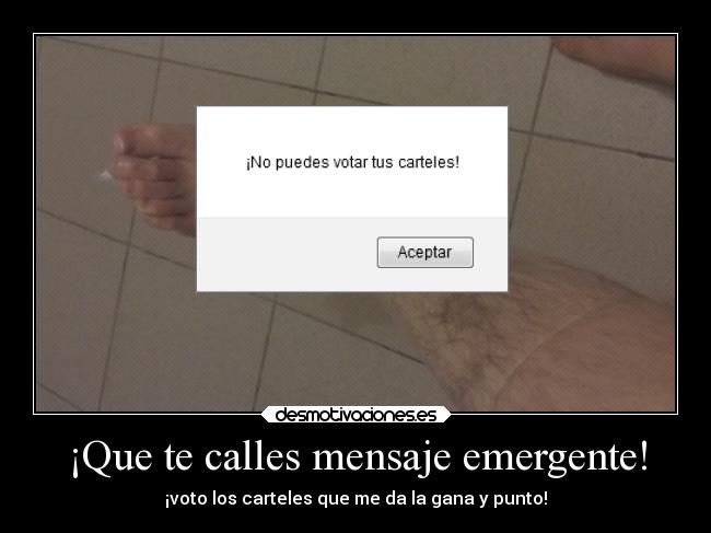 ¡Que te calles mensaje emergente! - ¡voto los carteles que me da la gana y punto!