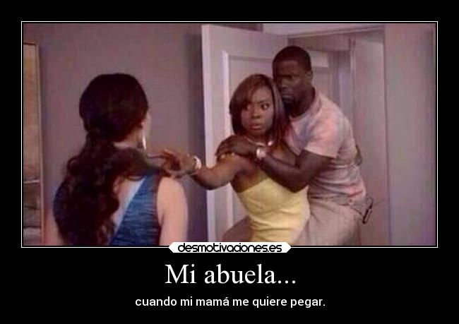 Mi abuela... - cuando mi mamá me quiere pegar.