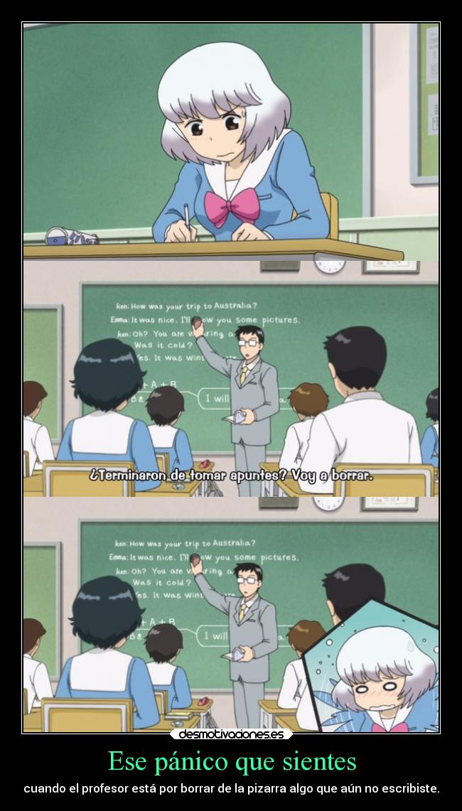 Ese pánico que sientes - cuando el profesor está por borrar de la pizarra algo que aún no escribiste.