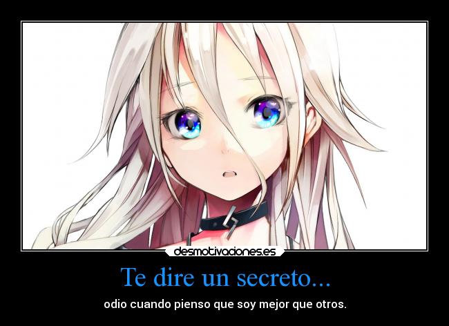 Te dire un secreto... - odio cuando pienso que soy mejor que otros.