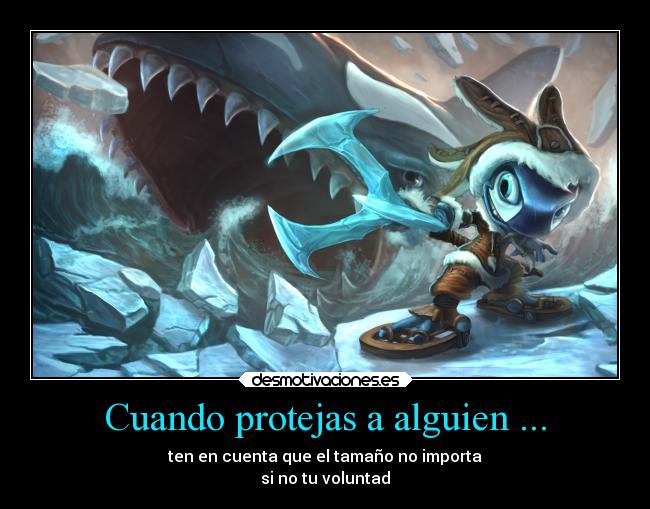 Cuando protejas a alguien ... - ten en cuenta que el tamaño no importa
si no tu voluntad