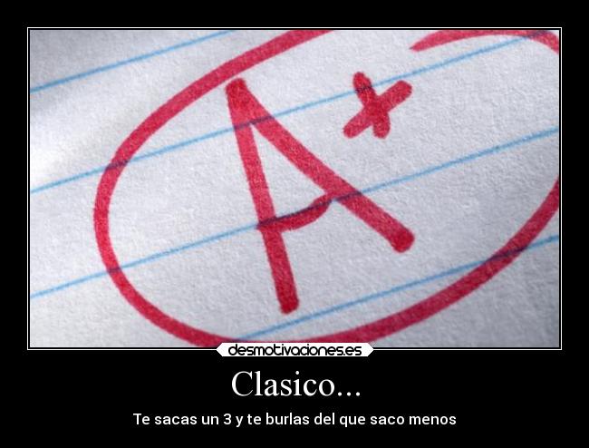 Clasico... - Te sacas un 3 y te burlas del que saco menos