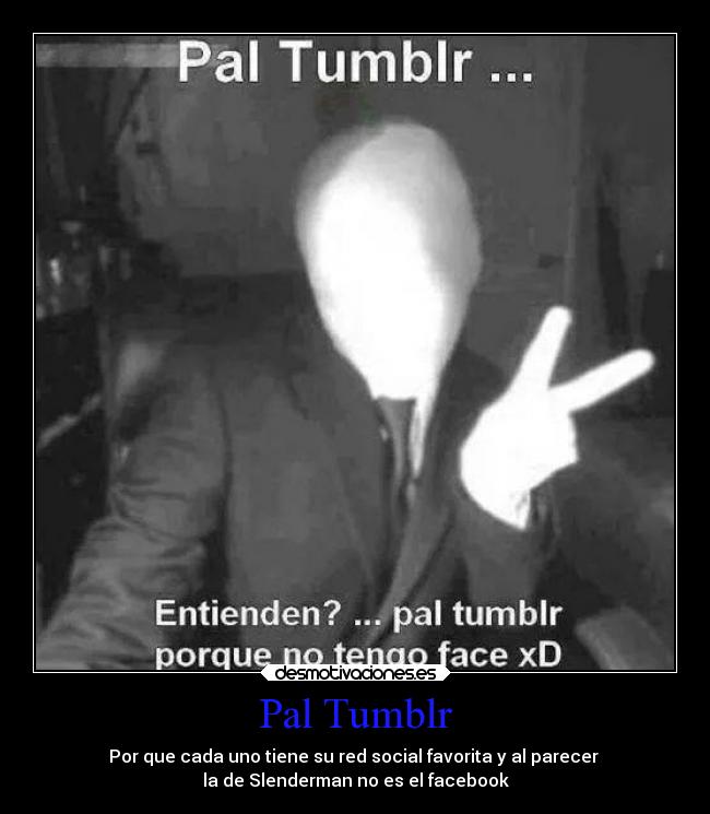 Pal Tumblr - Por que cada uno tiene su red social favorita y al parecer
la de Slenderman no es el facebook