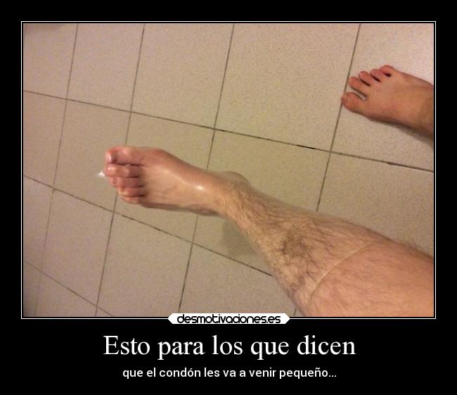Esto para los que dicen - que el condón les va a venir pequeño...