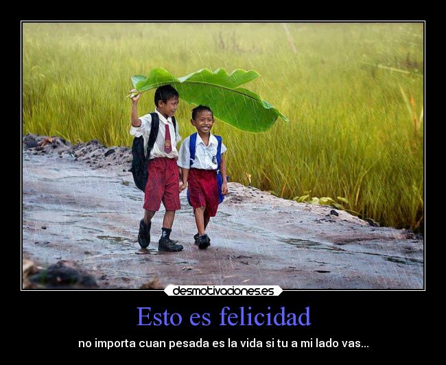 Esto es felicidad - no importa cuan pesada es la vida si tu a mi lado vas...