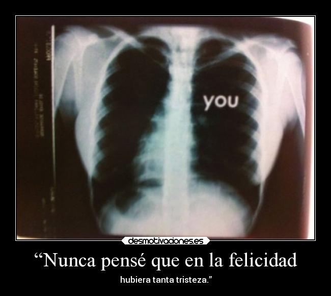 “Nunca pensé que en la felicidad - hubiera tanta tristeza.”