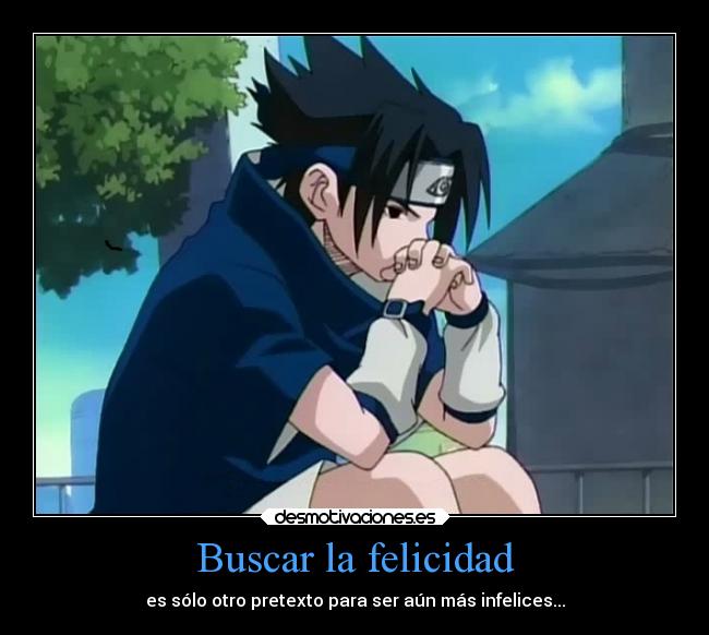 Buscar la felicidad - es sólo otro pretexto para ser aún más infelices...
