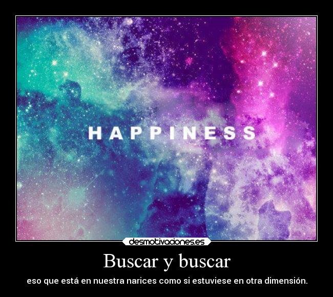 Buscar y buscar - eso que está en nuestra narices como si estuviese en otra dimensión.