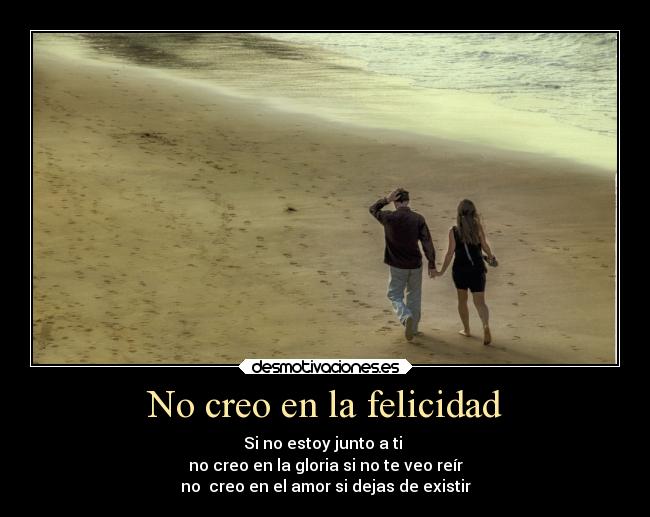 No creo en la felicidad - Si no estoy junto a ti
no creo en la gloria si no te veo reír
no creo en el amor si dejas de existir