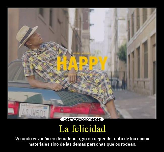 La felicidad - Va cada vez más en decadencia, ya no depende tanto de las cosas
materiales sino de las demás personas que os rodean.