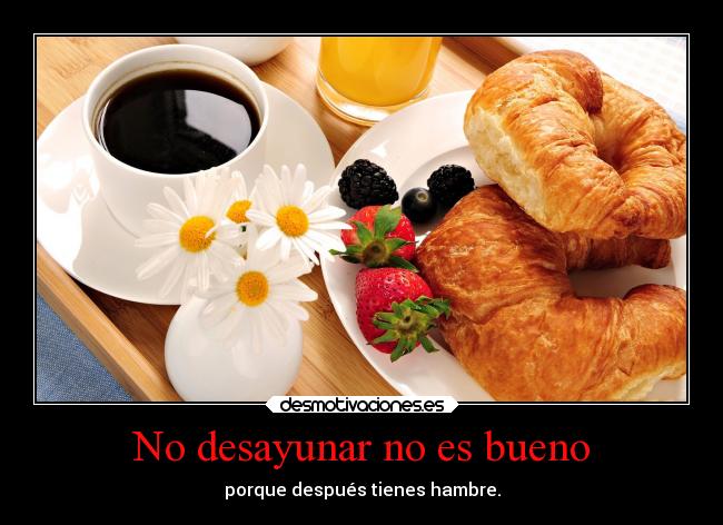No desayunar no es bueno - porque después tienes hambre.