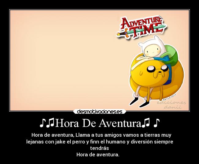 ♪♫Hora De Aventura♫ ♪ - ♫♪ Hora de aventura, Llama a tus amigos vamos a tierras muy
lejanas con jake el perro y finn el humano y diversión siempre
tendrás
Hora de aventura. ♪ ♫