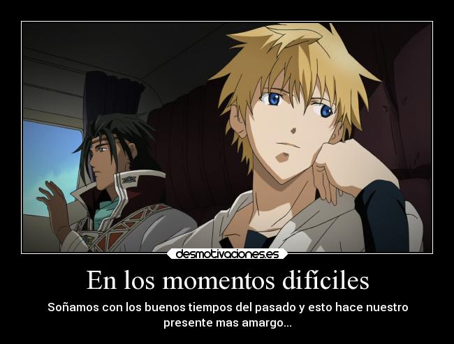 En los momentos difíciles - Soñamos con los buenos tiempos del pasado y esto hace nuestro
presente mas amargo...