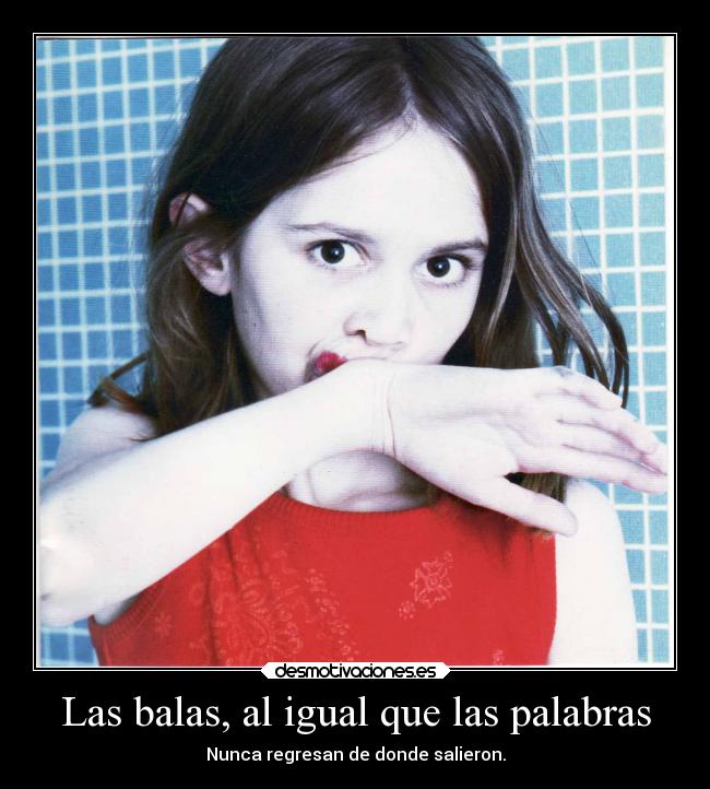 Las balas, al igual que las palabras - Nunca regresan de donde salieron.