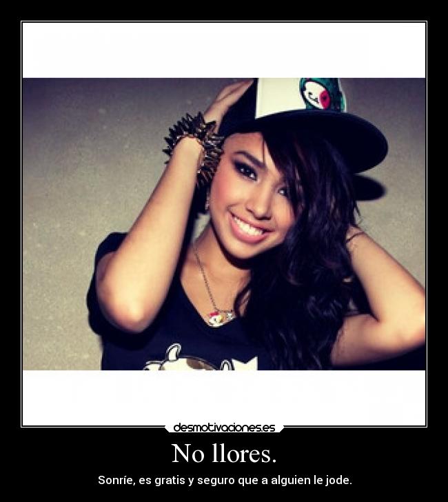 No llores. - Sonríe, es gratis y seguro que a alguien le jode.