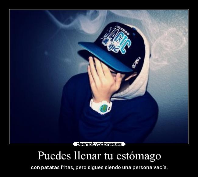 Puedes llenar tu estómago - con patatas fritas, pero sigues siendo una persona vacía.