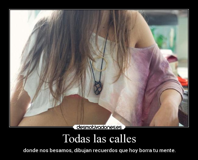 Todas las calles - donde nos besamos, dibujan recuerdos que hoy borra tu mente.