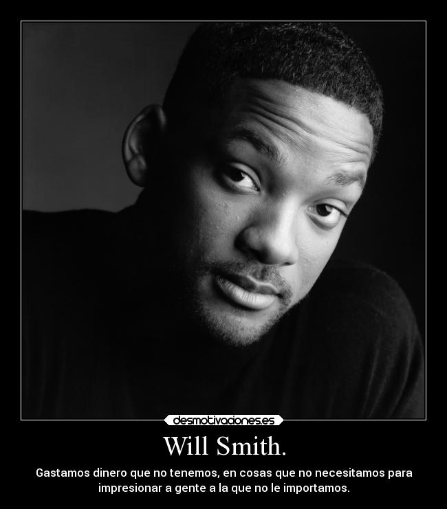 Will Smith. - Gastamos dinero que no tenemos, en cosas que no necesitamos para
impresionar a gente a la que no le importamos.