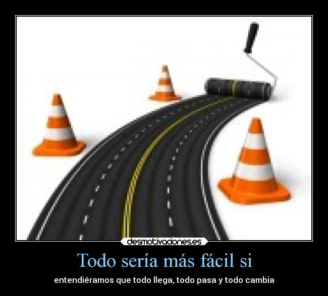 Todo sería más fácil si - entendiéramos que todo llega, todo pasa y todo cambia