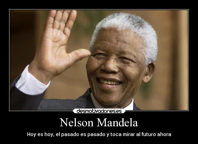 Nelson Mandela - Hoy es hoy, el pasado es pasado y toca mirar al futuro ahora