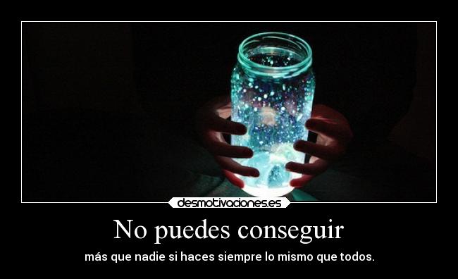 No puedes conseguir - más que nadie si haces siempre lo mismo que todos.