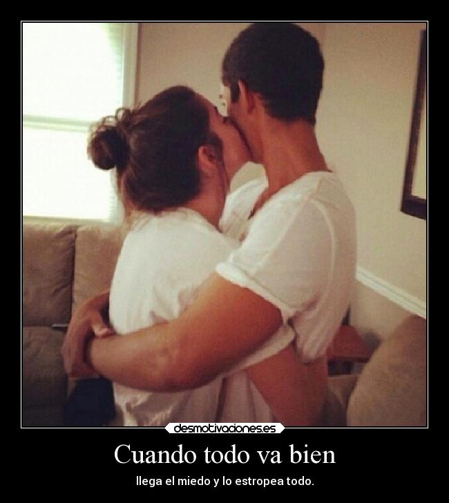 Cuando todo va bien - llega el miedo y lo estropea todo.