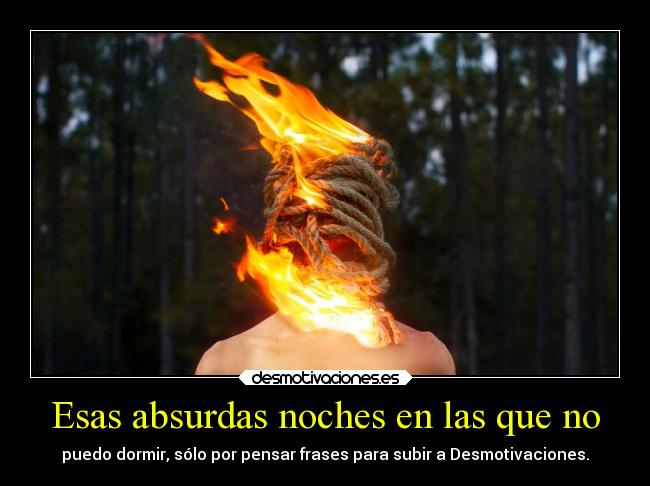 Esas absurdas noches en las que no - puedo dormir, sólo por pensar frases para subir a Desmotivaciones.
