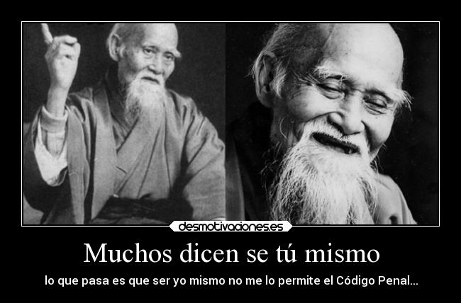 Muchos dicen se tú mismo - lo que pasa es que ser yo mismo no me lo permite el Código Penal...