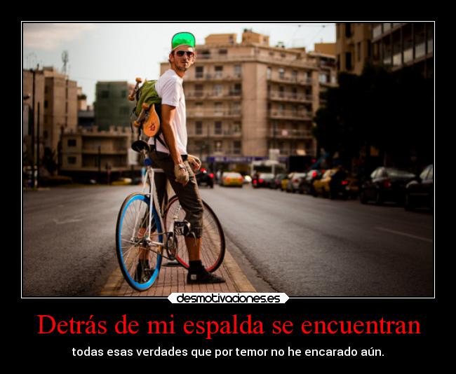 Detrás de mi espalda se encuentran - todas esas verdades que por temor no he encarado aún.