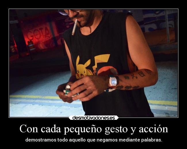 Con cada pequeño gesto y acción - demostramos todo aquello que negamos mediante palabras.