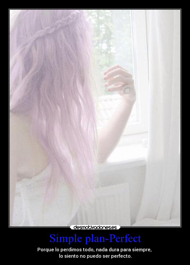 Simple plan-Perfect - Porque lo perdimos todo, nada dura para siempre,
lo siento no puedo ser perfecto.
