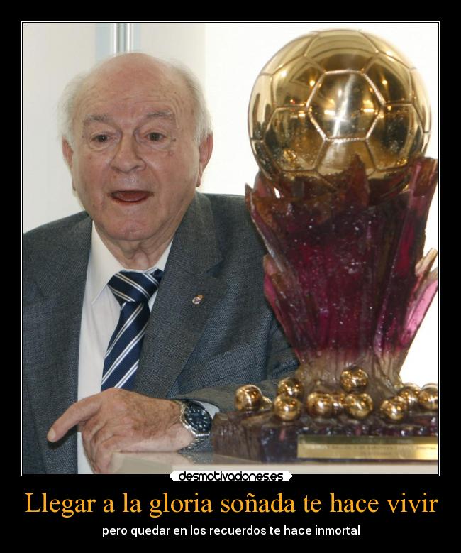 Llegar a la gloria soñada te hace vivir - pero quedar en los recuerdos te hace inmortal