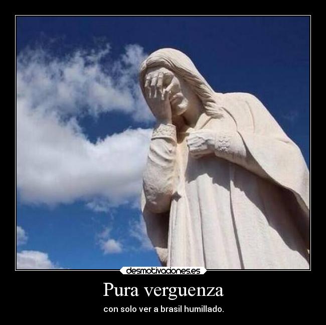 Pura verguenza - con solo ver a brasil humillado.