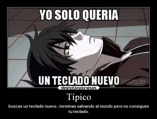 Típico - buscas un teclado nuevo , terminas salvando al mundo pero no consigues
tu teclado.