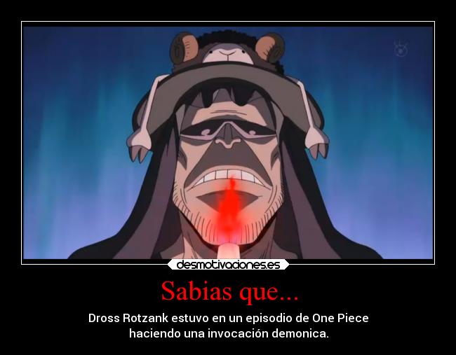 Sabias que... - Dross Rotzank estuvo en un episodio de One Piece
haciendo una invocación demonica.