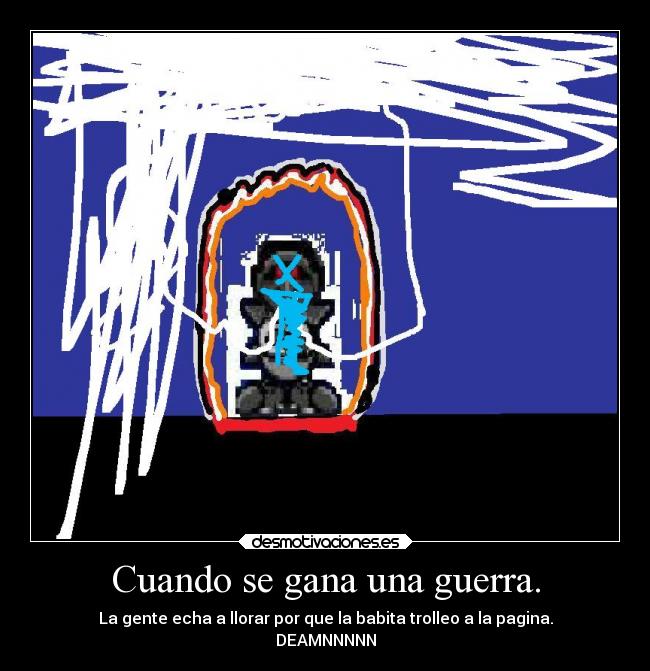 Cuando se gana una guerra. - La gente echa a llorar por que la babita trolleo a la pagina.
DEAMNNNNN