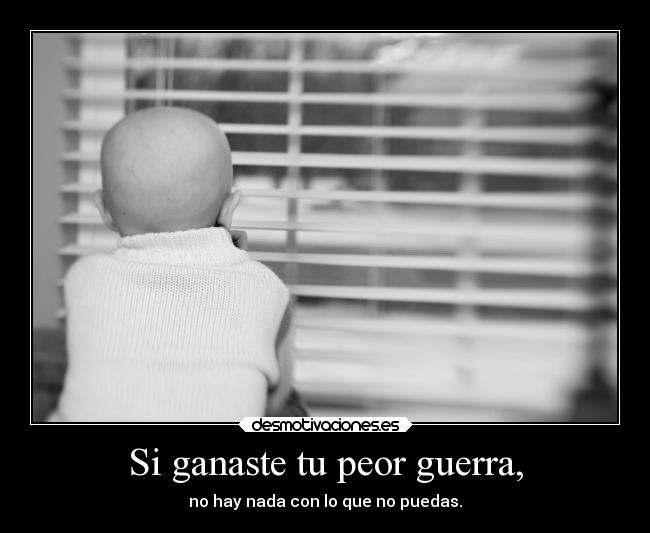 Si ganaste tu peor guerra, - no hay nada con lo que no puedas.