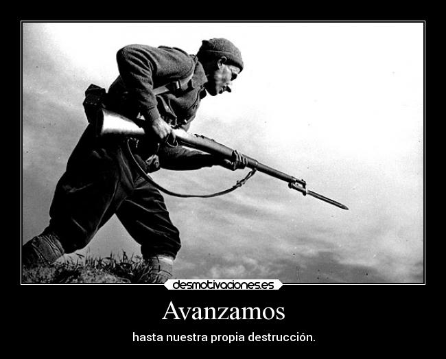 Avanzamos - hasta nuestra propia destrucción.