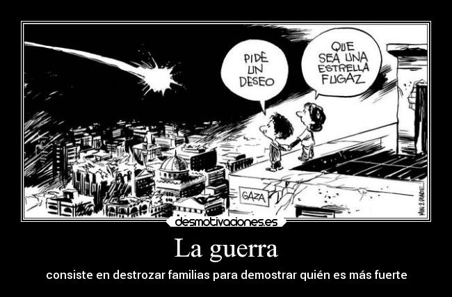 La guerra - consiste en destrozar familias para demostrar quién es más fuerte