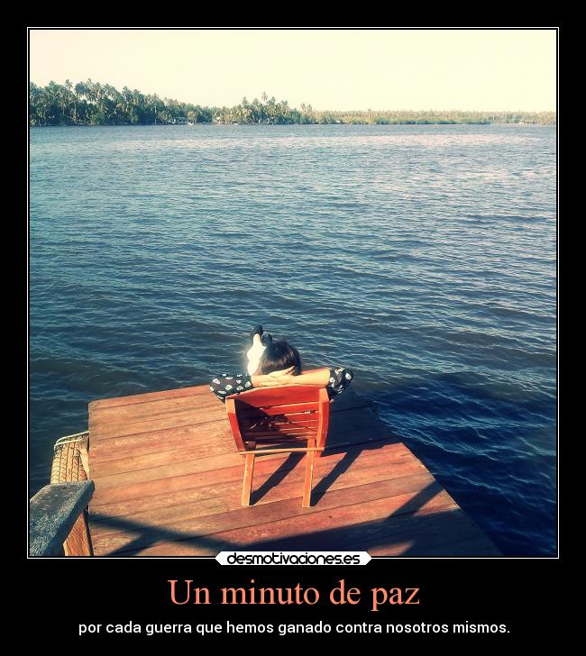 Un minuto de paz - por cada guerra que hemos ganado contra nosotros mismos.
