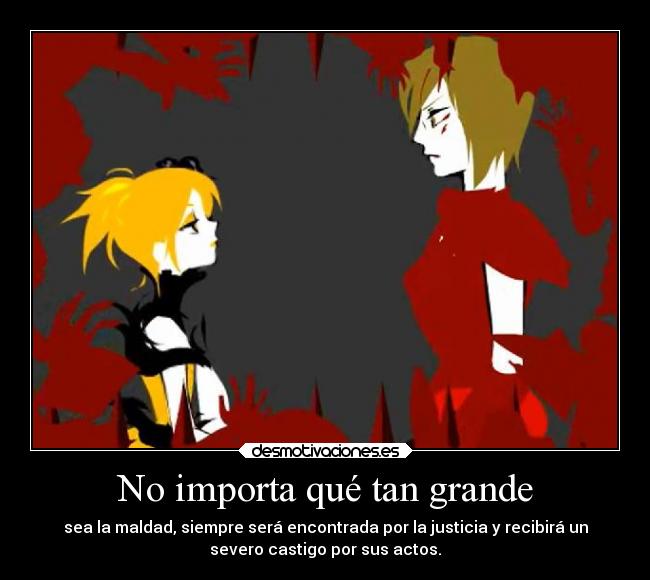 No importa qué tan grande - sea la maldad, siempre será encontrada por la justicia y recibirá un
severo castigo por sus actos.