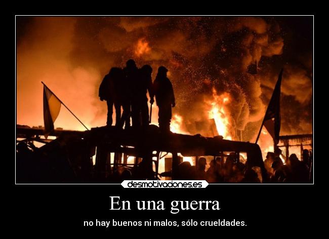 En una guerra - no hay buenos ni malos, sólo crueldades.