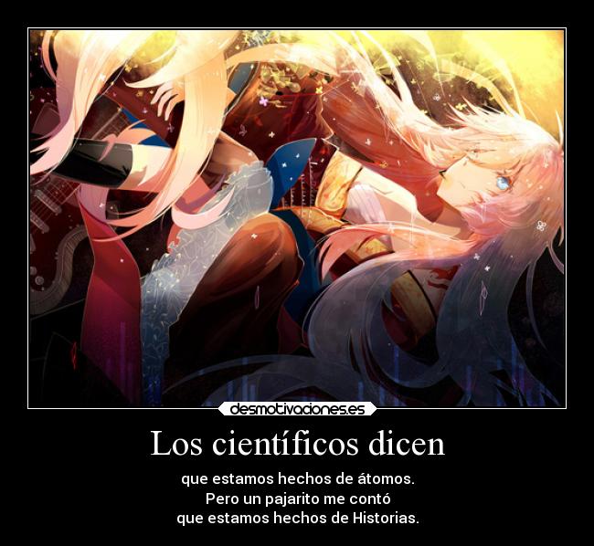 Los científicos dicen - que estamos hechos de átomos.
Pero un pajarito me contó
que estamos hechos de Historias.