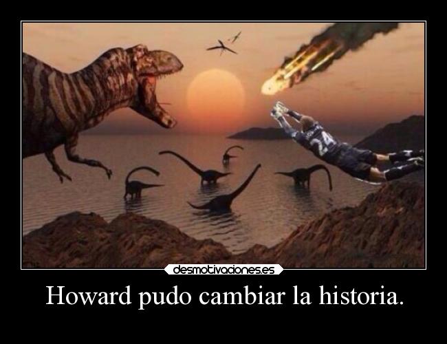 Howard pudo cambiar la historia. -