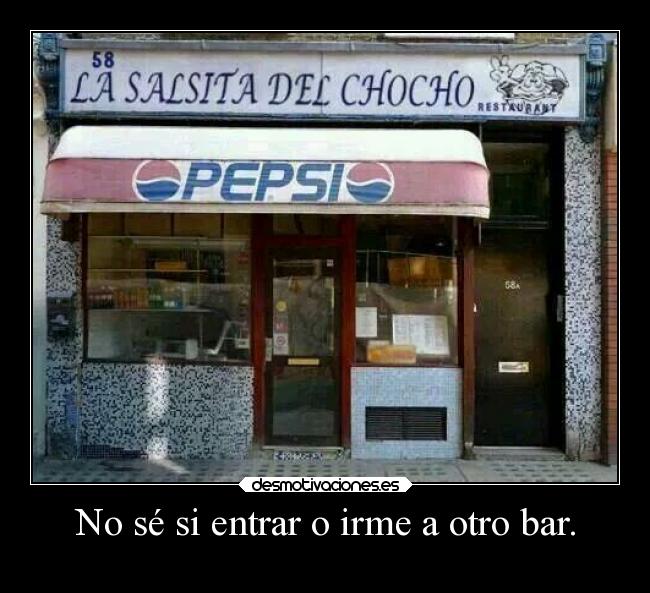 No sé si entrar o irme a otro bar. - 