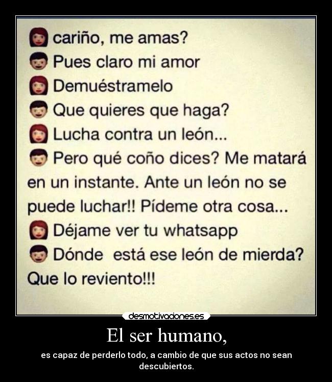 El ser humano, - es capaz de perderlo todo, a cambio de que sus actos no sean
descubiertos.